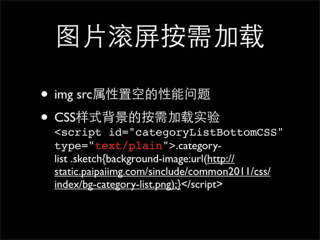 图片滚屏按需加载
• img src属性置空的性能问题
• CSS样式背景的按需加载实验
.category-
list .sketch{background-image:url(http://
static.paipaiimg.com/sinclude/common2011/css/
index/bg-category-list.png);}
