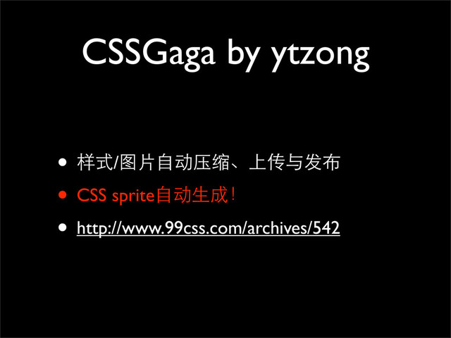 CSSGaga by ytzong
• 样式/图片自动压缩、上传与发布
• CSS sprite自动生成！
• http://www.99css.com/archives/542
