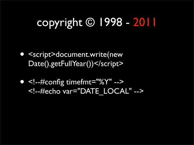 copyright © 1998 - 2011
• document.write(new
Date().getFullYear())
• 

