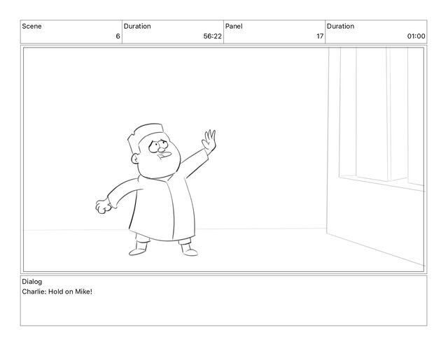 Scene
6
Duration
56 22
Panel
17
Duration
01 00
Dialog
Charlie: Hold on Mike!

