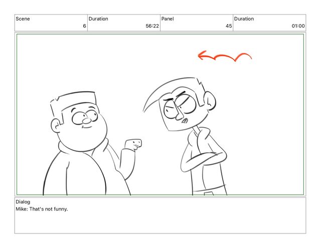 Scene
6
Duration
56 22
Panel
45
Duration
01 00
Dialog
Mike: That's not funny.
