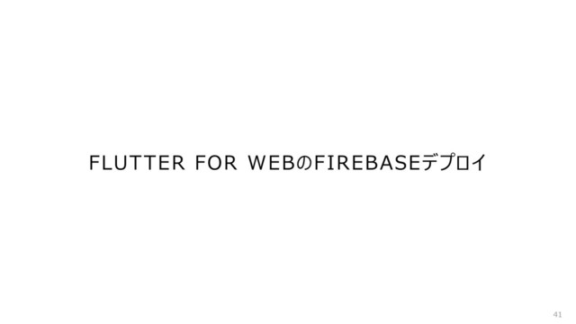 FLUTTER FOR WEBのFIREBASEデプロイ
41
