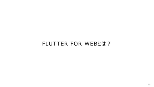 FLUTTER FOR WEBとは︖
10

