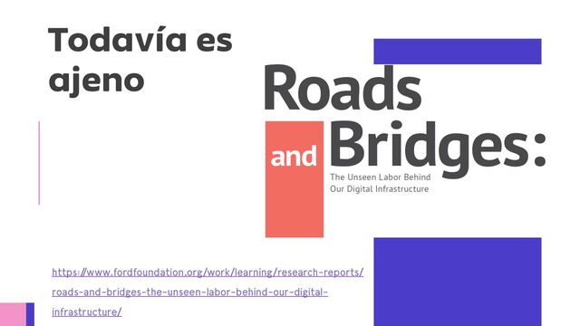 Todavía es
ajeno
https:/
/www.fordfoundation.org/work/learning/research-reports/
roads-and-bridges-the-unseen-labor-behind-our-digital-
infrastructure/
