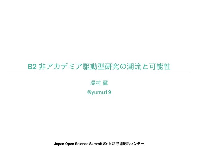 B2 ඇΞΧσϛΞۦಈܕݚڀͷைྲྀͱՄೳੑ
Japan Open Science Summit 2019 ˏ ֶज़૯߹ηϯλʔ
౬ଜ ཌྷ
@yumu19
