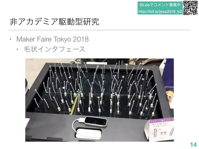 Sli.doͰίϝϯτืूத
http://bit.ly/joss2019_b2
ඇΞΧσϛΞۦಈܕݚڀ
• Maker Faire Tokyo 2018
• ໟঢ়ΠϯλϑΣʔε
14
