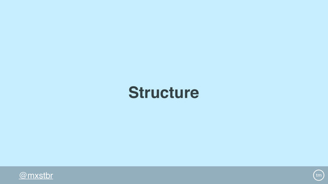 @mxstbr
Structure
