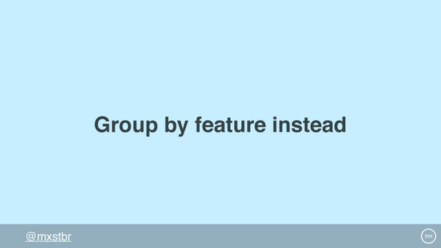 @mxstbr
Group by feature instead
