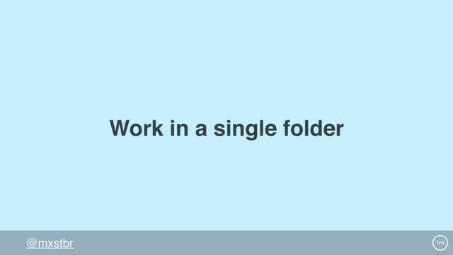 @mxstbr
Work in a single folder
