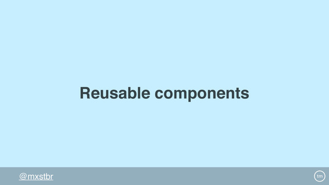 @mxstbr
Reusable components
