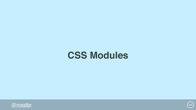 @mxstbr
CSS Modules
