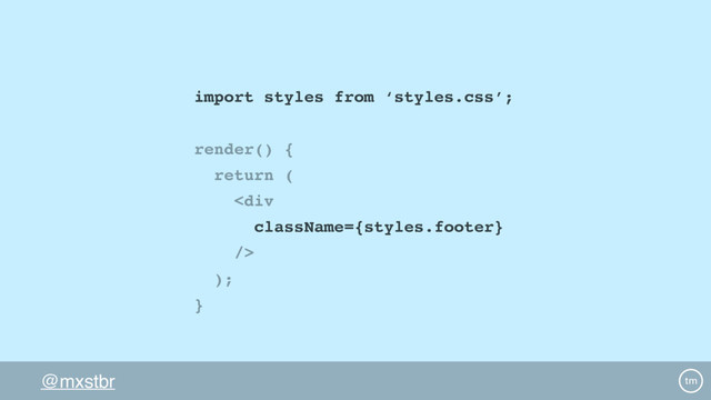 @mxstbr
import styles from ‘styles.css’;
render() {
return (
<div></div>
);
}
