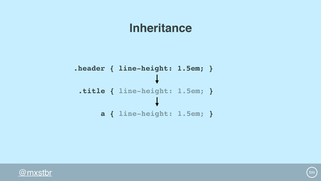 @mxstbr
.header { line-height: 1.5em; }
a { line-height: 1.5em; }
.title { line-height: 1.5em; }
Inheritance
