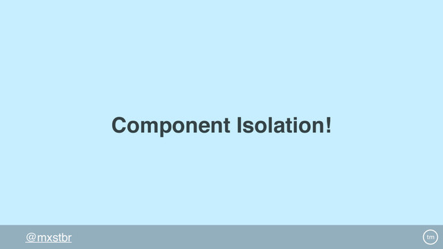 @mxstbr
Component Isolation!
