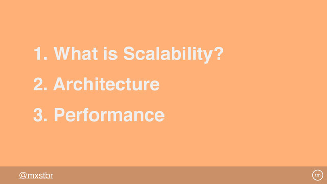 @mxstbr
2. Architecture
3. Performance
1. What is Scalability?

