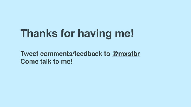 Thanks for having me!
Tweet comments/feedback to @mxstbr
Come talk to me!
