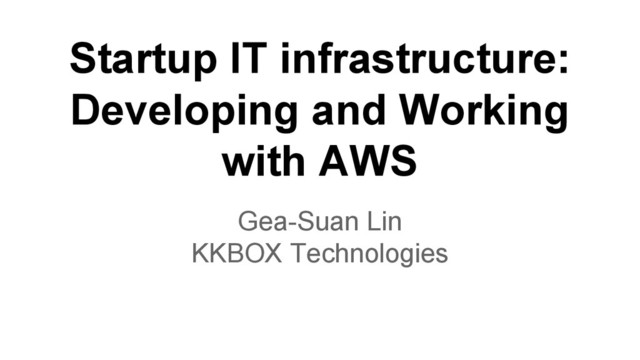 Startup IT infrastructure:
Developing and Working
with AWS
Gea-Suan Lin
KKBOX Technologies
