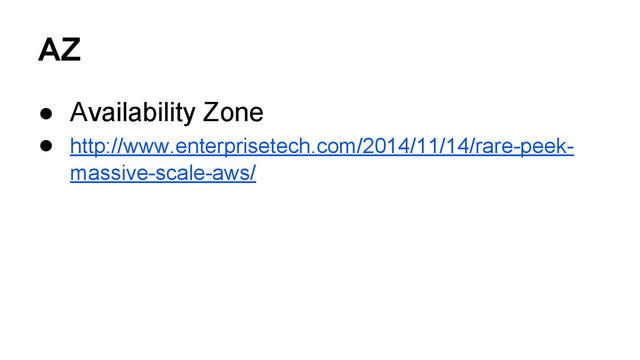 AZ
● Availability Zone
● http://www.enterprisetech.com/2014/11/14/rare-peek-
massive-scale-aws/
