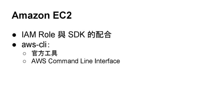 Amazon EC2
● IAM Role 與 SDK 的配合
● aws-cli：
○ 官方工具
○ AWS Command Line Interface
