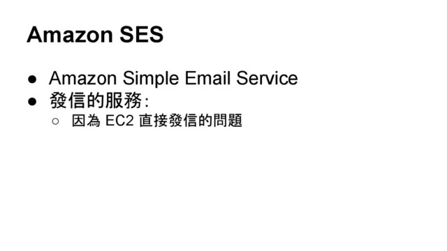 Amazon SES
● Amazon Simple Email Service
● 發信的服務：
○ 因為 EC2 直接發信的問題
