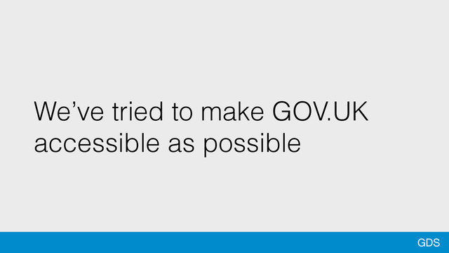 GDS
We’ve tried to make GOV.UK
accessible as possible

