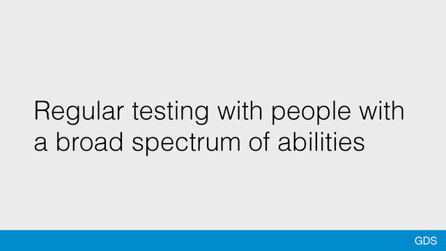 GDS
Regular testing with people with
a broad spectrum of abilities
