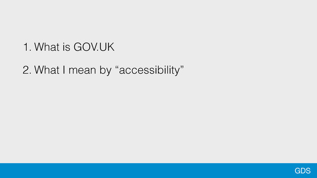GDS
1. What is GOV.UK
2. What I mean by “accessibility”
