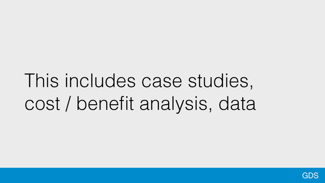 GDS
This includes case studies,
cost / beneﬁt analysis, data
