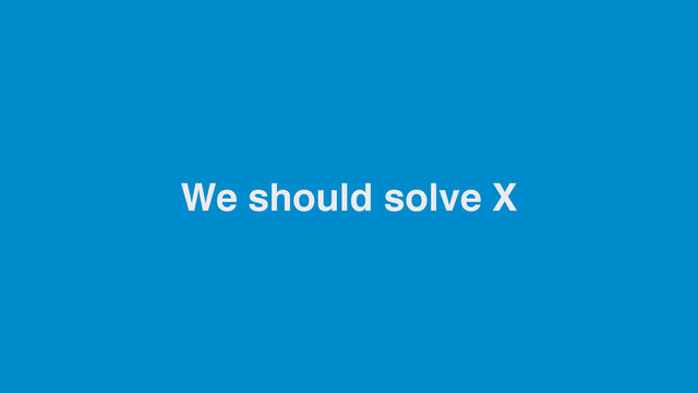 We should solve X
