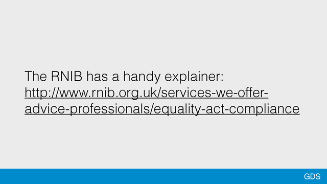 GDS
The RNIB has a handy explainer:
http://www.rnib.org.uk/services-we-offer-
advice-professionals/equality-act-compliance
