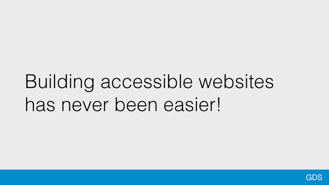 GDS
Building accessible websites
has never been easier!
