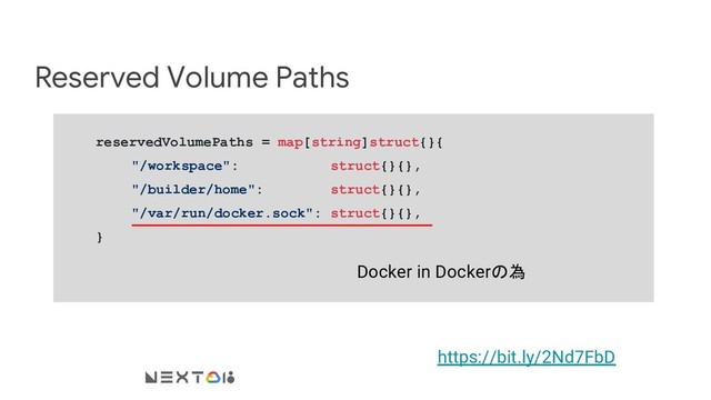 Reserved Volume Paths
reservedVolumePaths = map[string]struct{}{
"/workspace": struct{}{},
"/builder/home": struct{}{},
"/var/run/docker.sock": struct{}{},
}
https://bit.ly/2Nd7FbD
Docker in Dockerの為
