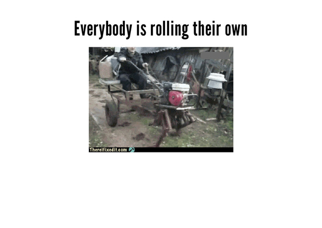 Everybody is rolling their own

