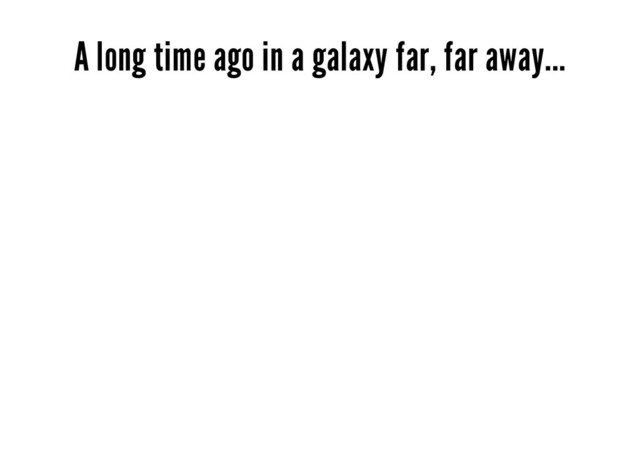 A long time ago in a galaxy far, far away...
