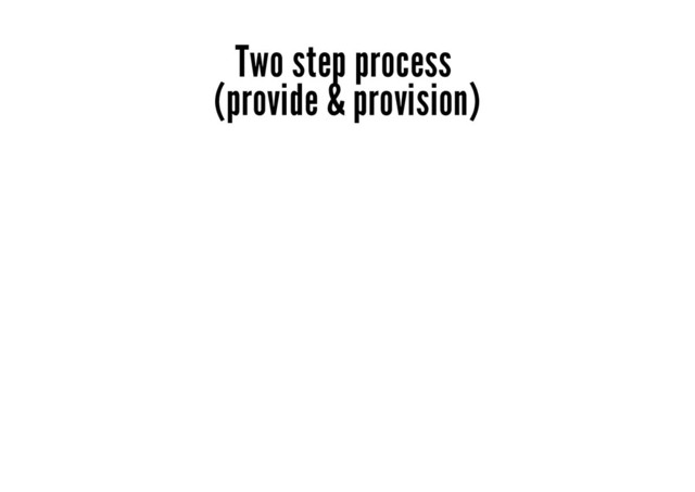 Two step process
(provide & provision)
