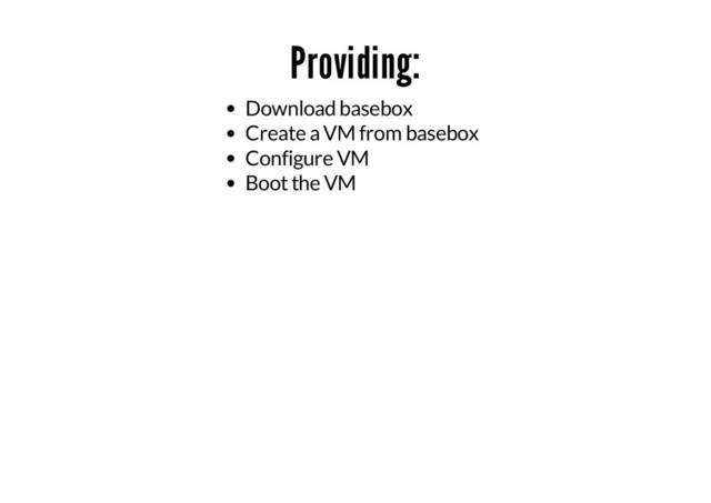 Providing:
Download basebox
Create a VM from basebox
Configure VM
Boot the VM
