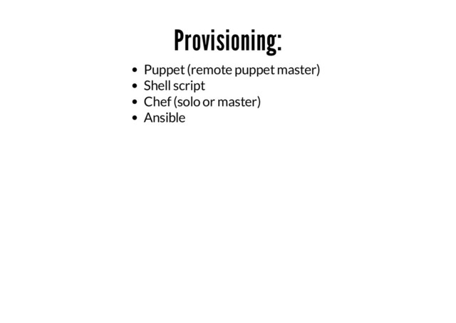 Provisioning:
Puppet (remote puppet master)
Shell script
Chef (solo or master)
Ansible
