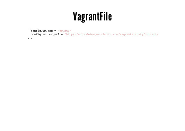 VagrantFile
...
config.vm.box = "trusty"
config.vm.box_url = "https://cloud-images.ubuntu.com/vagrant/trusty/current/trusty-server-cl
...
