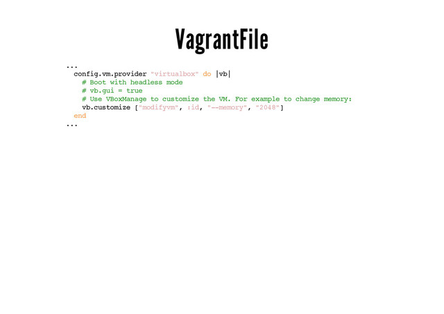 VagrantFile
...
config.vm.provider "virtualbox" do |vb|
# Boot with headless mode
# vb.gui = true
# Use VBoxManage to customize the VM. For example to change memory:
vb.customize ["modifyvm", :id, "--memory", "2048"]
end
...
