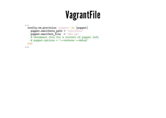 VagrantFile
...
config.vm.provision "puppet" do |puppet|
puppet.manifests_path = "manifests"
puppet.manifest_file = "dev.pp"
# Uncomment this for a torrent of puppet info
# puppet.options = "--verbose --debug"
end
...

