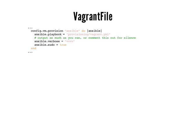 VagrantFile
...
config.vm.provision "ansible" do |ansible|
ansible.playbook = "provisioning/vagrant.yml"
# output as much as you can, or comment this out for silence
ansible.verbose = "vvvv"
ansible.sudo = true
end
...

