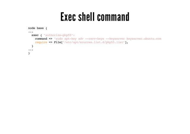 Exec shell command
node base {
...
exec { "authorize-php55":
command => "sudo apt-key adv --recv-keys --keyserver keyserver.ubuntu.com E9C74FEEA2098A6E
require => File["/etc/apt/sources.list.d/php55.list"],
}
...
}
