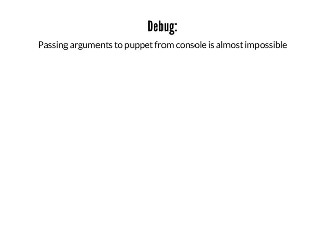 Debug:
Passing arguments to puppet from console is almost impossible
