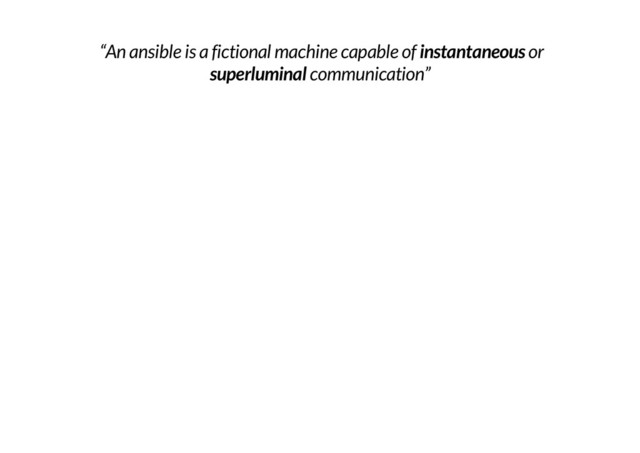 “An ansible is a fictional machine capable of instantaneous or
superluminal communication”

