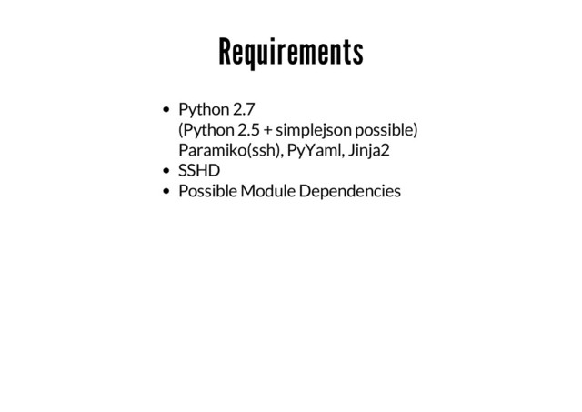 Requirements
Python 2.7
(Python 2.5 + simplejson possible)
Paramiko(ssh), PyYaml, Jinja2
SSHD
Possible Module Dependencies
