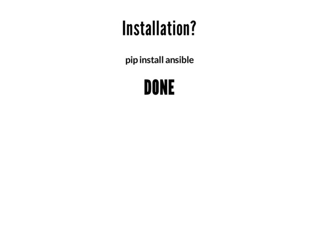 Installation?
pip install ansible
DONE
