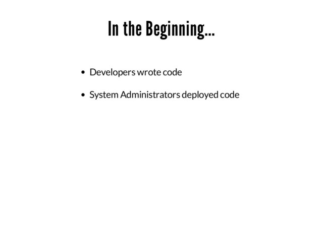 In the Beginning...
Developers wrote code
System Administrators deployed code
