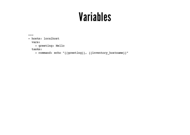Variables
---
- hosts: localhost
vars:
- greeting: Hello
tasks:
- command: echo "{{greeting}}, {{inventory_hostname}}"
