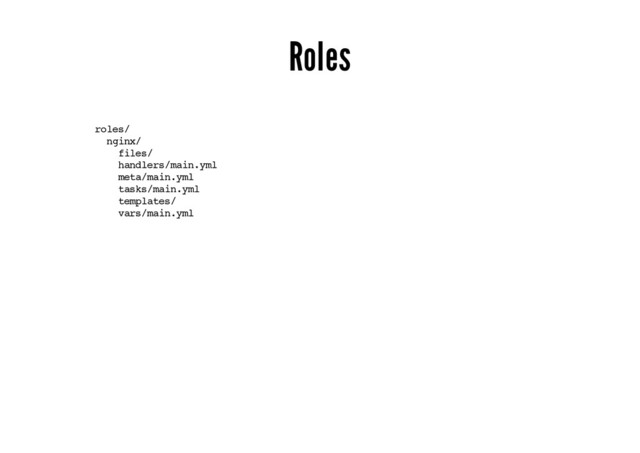 Roles
roles/
nginx/
files/
handlers/main.yml
meta/main.yml
tasks/main.yml
templates/
vars/main.yml
