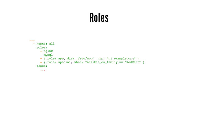 Roles
---
- hosts: all
roles:
- nginx
- mysql
- { role: app, dir: '/etc/app', ntp: 'n1.example.org' }
- { role: special, when: "ansible_os_family == 'RedHat'" }
tasks:
...
